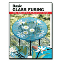 Basic Glass Fusing: All the Skills and Tools You Need to Get Started